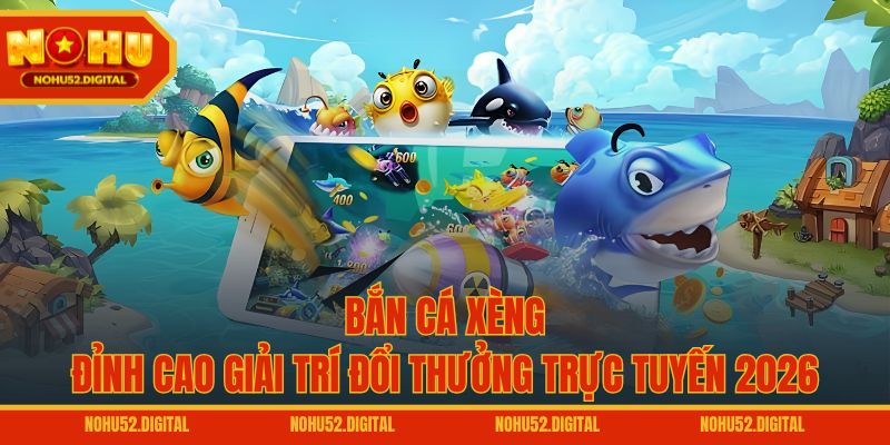 Bắn Cá Xèng – Đỉnh Cao Giải Trí Đổi Thưởng Trực Tuyến 2026