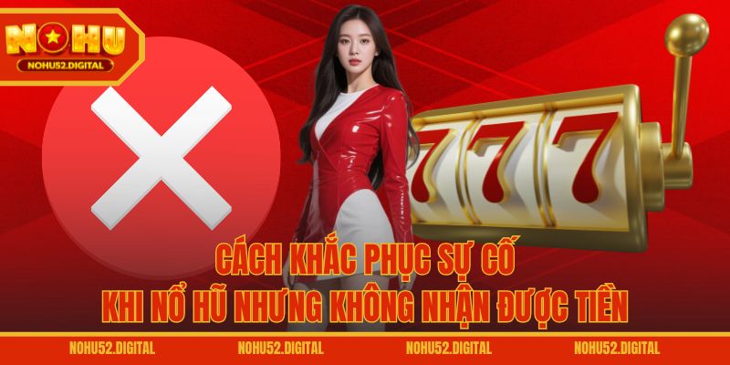 Cách khắc phục sự cố khi nổ hũ nhưng không nhận được tiền