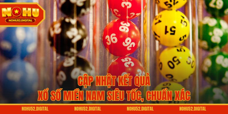 Cập nhật kết quả xổ số miền Nam siêu tốc, chuẩn xác