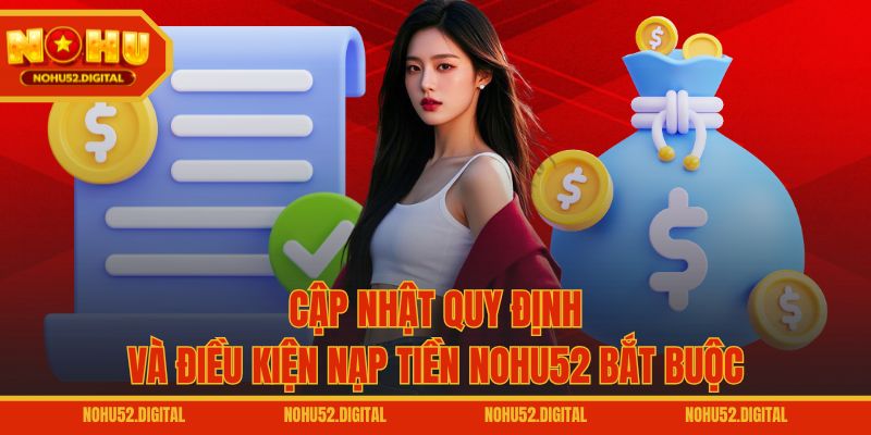Cập nhật quy định và điều kiện nạp tiền NOHU52 bắt buộc