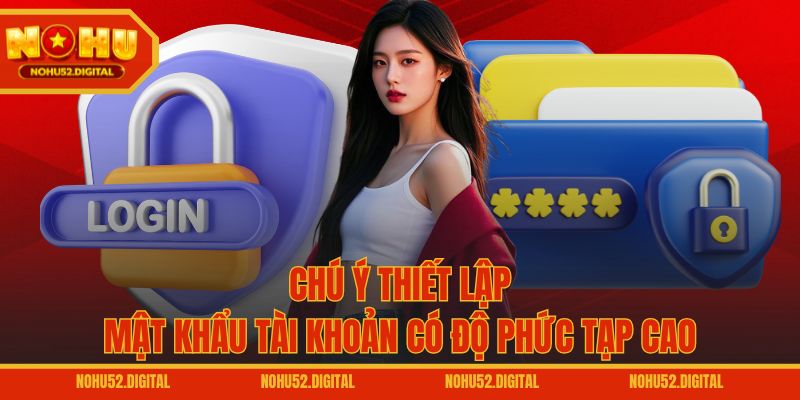 Chú ý thiết lập mật khẩu tài khoản có độ phức tạp cao