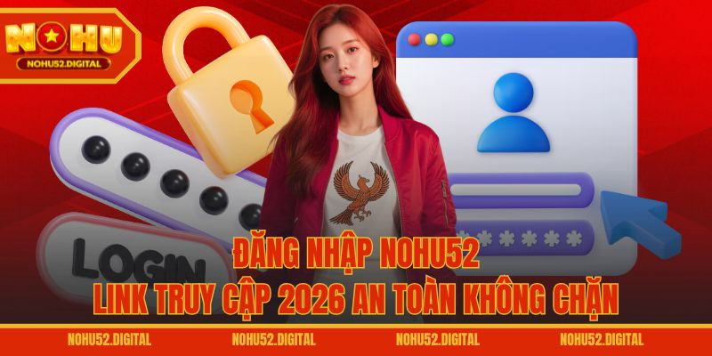 Đăng Nhập NOHU52 – Link Truy Cập 2026 An Toàn Không Chặn