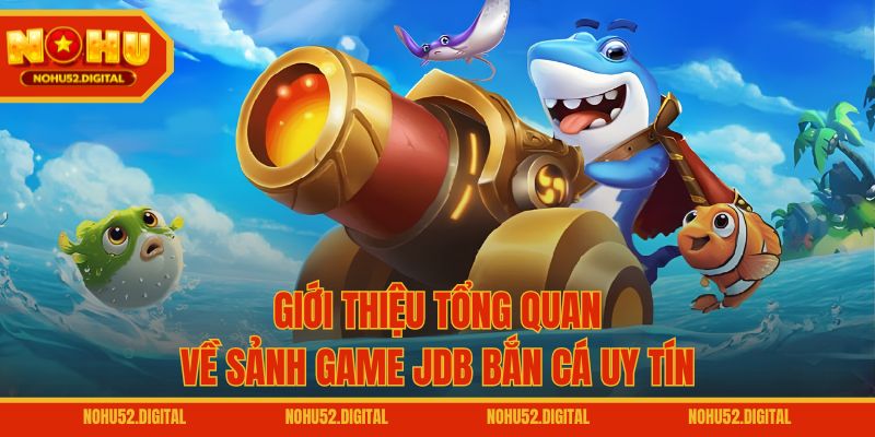 Giới thiệu tổng quan về sảnh game JDB bắn cá uy tín