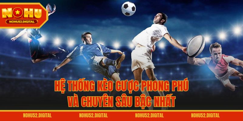 Hệ thống kèo cược phong phú và chuyên sâu bậc nhất
