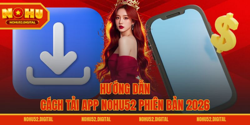 Hướng dẫn cách tải app NOHU52 phiên bản 2026