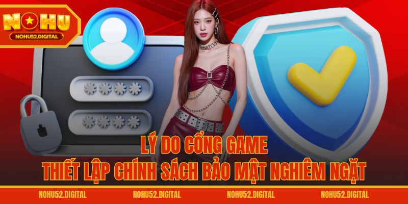 Lý do cổng game thiết lập chính sách bảo mật nghiêm ngặt