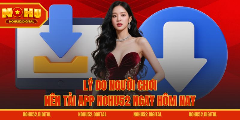 Lý do người chơi nên tải app NOHU52 ngay hôm nay