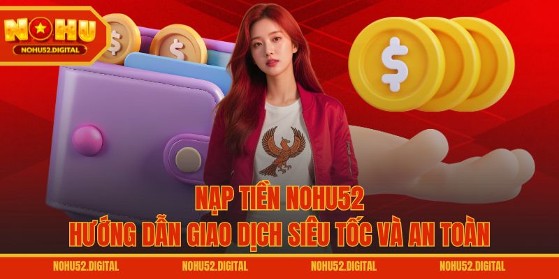 Nạp Tiền NOHU52 – Hướng Dẫn Giao Dịch Siêu Tốc Và An Toàn