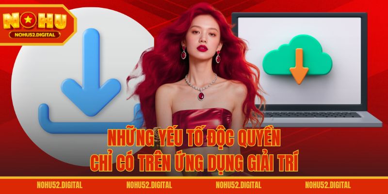 Những yếu tố độc quyền chỉ có trên ứng dụng giải trí