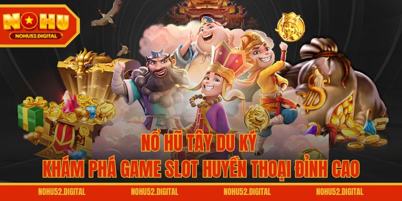 Nổ Hũ Tây Du Ký – Khám Phá Game Slot Huyền Thoại Đỉnh Cao