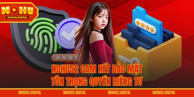 NOHU52 cam kết bảo mật, tôn trọng quyền riêng tư