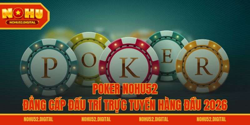Poker NOHU52 – Đẳng Cấp Đấu Trí Trực Tuyến Hàng Đầu 2026