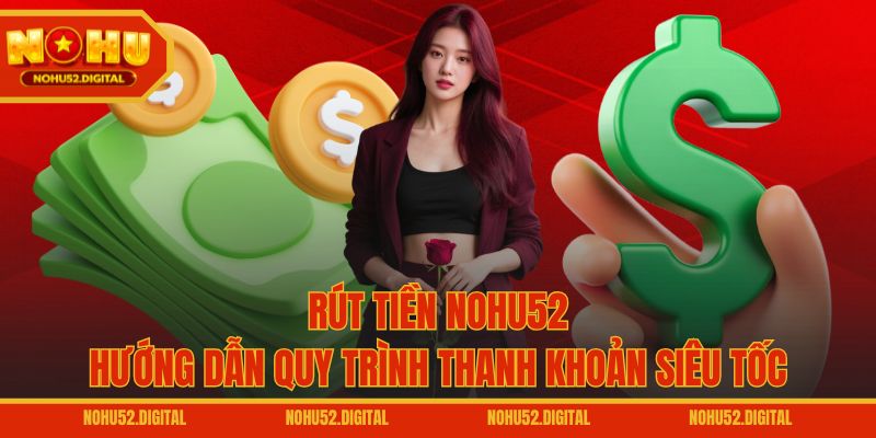 Rút Tiền NOHU52 – Hướng Dẫn Quy Trình Thanh Khoản Siêu Tốc