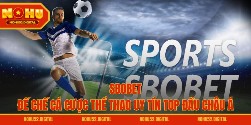 SBOBET – Đế Chế Cá Cược Thể Thao Uy Tín Top Đầu Châu Á