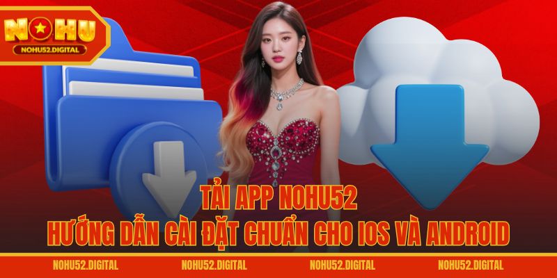 Tải App NOHU52 – Hướng Dẫn Cài Đặt Chuẩn Cho iOS Và Android