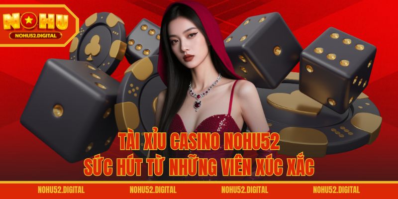 Tài Xỉu casino NOHU52 – Sức hút từ những viên xúc xắc