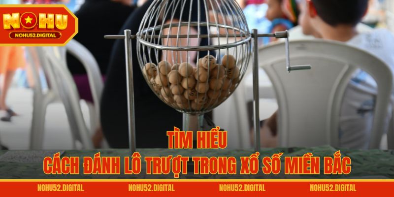 Tìm hiểu cách đánh lô trượt trong xổ số miền Bắc