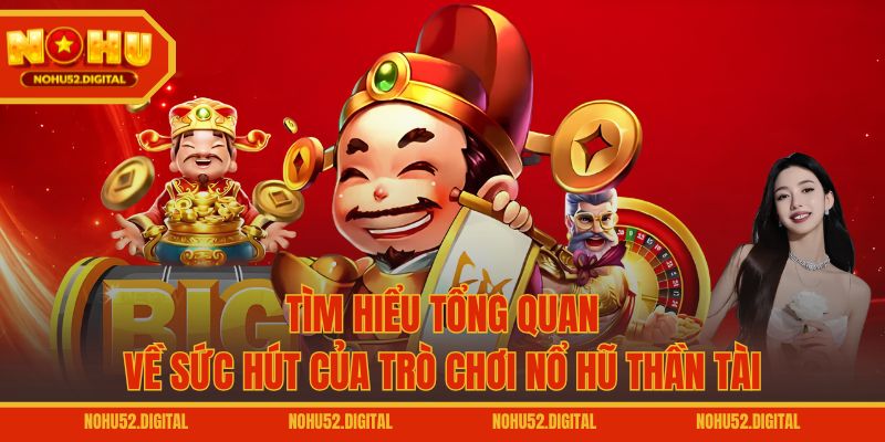 Tìm hiểu tổng quan về sức hút của trò chơi Nổ Hũ Thần Tài