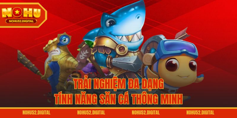 Trải nghiệm đa dạng tính năng săn cá thông minh