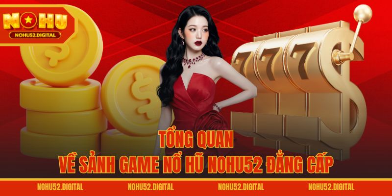 Tổng quan về sảnh game nổ hũ NOHU52 đẳng cấp